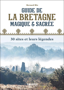 Guide de la Bretagne magique et sacrée : 30 sites et leurs légendes - Bernard Rio