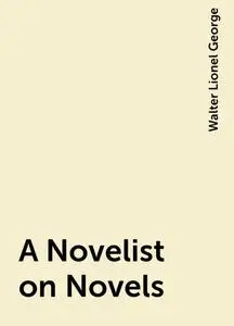 «A Novelist on Novels» by Walter Lionel George