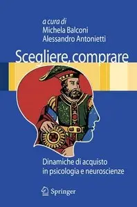 Michela Balconi, Alessandro Antonietti - Scegliere, comprare. Dinamiche di acquisto in psicologia e neuroscienze