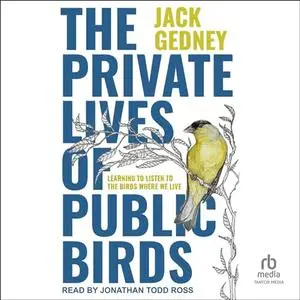 The Private Lives of Public Birds: Learning to Listen to the Birds Where We Live [Audiobook]