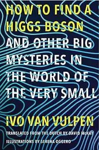 How to Find a Higgs Boson―and Other Big Mysteries in the World of the Very Small