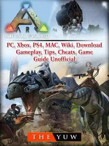 Ark Survival Evolved, PC, Xbox, PS4, MAC, Wiki, Download, Gameplay, Tips, Cheats, Game Guide Unofficial: Beat your Opponents...