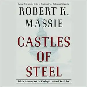 Castles of Steel: Britain, Germany, and the Winning of the Great War at Sea [Audiobook]