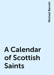 «A Calendar of Scottish Saints» by Michael Barrett