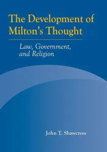 The Development of Milton's Thought: Law, Government, and Religion by John T. Shawcross