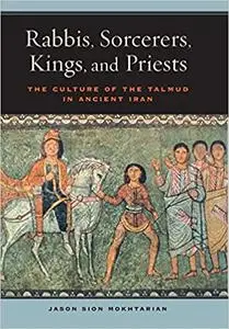 Rabbis, Sorcerers, Kings, and Priests The Culture of the Talmud in Ancient Iran