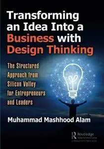 Transforming an Idea Into a Business with Design Thinking: The Structured Approach from Silicon Valley for Entrepreneurs and Le