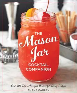 The Mason Jar Cocktail Companion: 125 Cocktail Recipes Tailor-Made for the Rustic Charm of a Mason Jar!