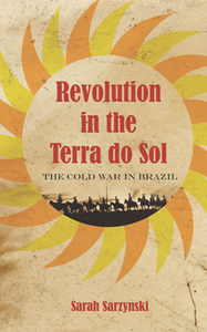 Revolution in the Terra Do Sol : The Cold War in Brazil