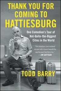 «Thank You for Coming to Hattiesburg: One Comedian's Tour of Not-Quite-the-Biggest Cities in the World» by Todd Barry