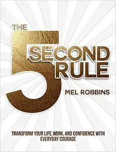 The 5 Second Rule: Transform your Life, Work, and Confidence with Everyday Courage