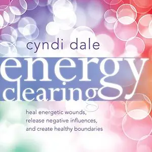 Energy Clearing: Heal Energetic Wounds, Release Negative Influences, and Create Healthy Boundaries [Audiobook]