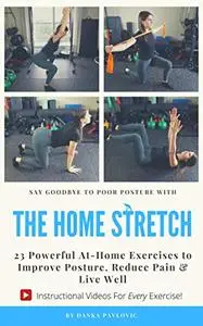 The Home Stretch: 23 Powerful At-Home Exercises to Improve Posture, Reduce Pain & Live Well