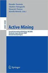 Active Mining: Second International Workshop, AM 2003, Maebashi, Japan, October 28, 2003, Revised Selected Papers (Lecture Note