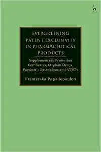 Evergreening Patent Exclusivity in Pharmaceutical Products: Supplementary Protection Certificates, Orphan Drugs, Paediat