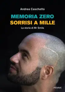 Andrea Caschetto - Memoria Zero, sorrisi a mille. La storia di Mr Smile