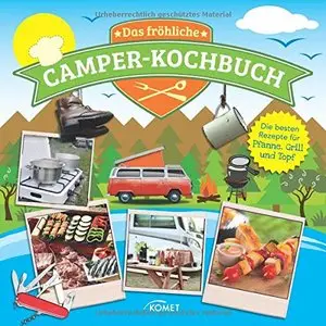 Das fröhliche Camper-Kochbuch: Die besten Rezepte für Pfanne, Grill und Topf