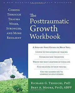 The Posttraumatic Growth Workbook: Coming Through Trauma Wiser, Stronger, and More Resilient