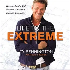 «Life to the Extreme: How a Chaotic Kid Became America’s Favorite Carpenter» by Ty Pennington