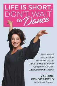 Life Is Short, Don't Wait to Dance: Advice and Inspiration from the UCLA Athletic Hall of Fame Coach of 7 NCAA Championship...