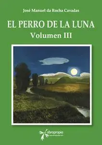 «El perro de la Luna. Volumen III» by José Manuel Da Rocha Cavadas