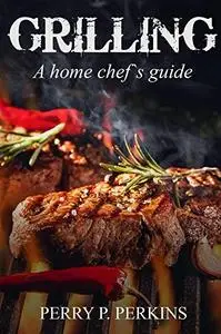Grilling: A Home Chef's Guide (Home Chef Guidebooks)
