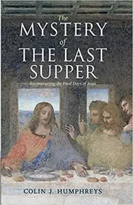 The Mystery of the Last Supper: Reconstructing the Final Days of Jesus