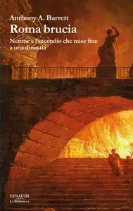 Anthony Barrett - Roma brucia. Nerone e l’incendio che mise fine a una dinastia