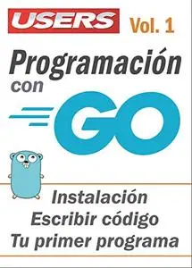 Programación con GO - Vol.1: Instalación - Escribir código - Tu primer programa (Spanish Edition)
