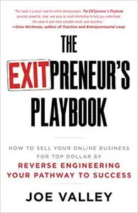 The EXITPreneur's Playbook: How to Sell Your Online Business for Top Dollar by Reverse Engineering Your Pathway to Succe