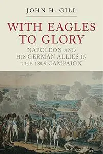 With Eagles to Glory: Napoleon and his German Allies in the 1809 Campaign, 3rd Edition