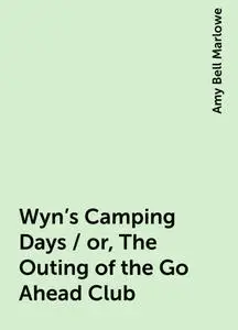 «Wyn's Camping Days / or, The Outing of the Go-Ahead Club» by Amy Bell Marlowe