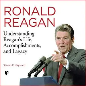 Ronald Reagan: Understanding Reagan’s Life, Accomplishments, and Legacy [Audiobook]