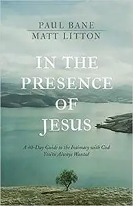 In the Presence of Jesus: A 40-Day Devotional Guide to the Intimacy with God You've Always Wanted