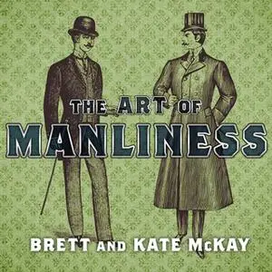 «The Art of Manliness: Classic Skills and Manners for the Modern Man» by Brett McKay,Kate McKay