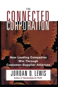 «Connected Corporation: How Leading Companies Manage Customer-Supplier All» by Jordan D. Lewis