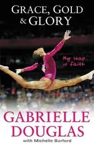 «Grace, Gold, and Glory My Leap of Faith» by Gabrielle Douglas