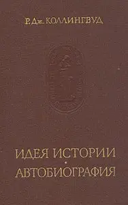 Р. Дж. Коллингвуд - Идея истории. Автобиография