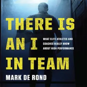 «There Is an I in Team: What Elite Athletes and Coaches Really Know About High Performance» by Mark de Rond