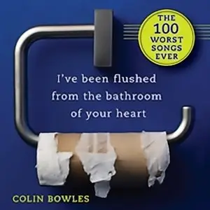 I've Been Flushed from the Bathroom of Your Heart: The 100 Worst Songs Ever (Humor)