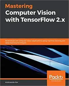 Mastering Computer Vision with TensorFlow 2.x: Build advanced computer vision applications using machine learning (repost)