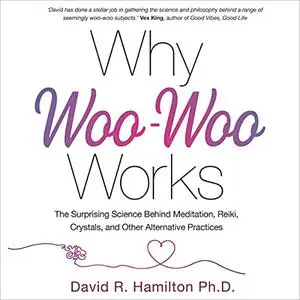 Why Woo-Woo Works: The Surprising Science Behind Meditation, Reiki, Crystals, and Other Alternative Practices [Audiobook]