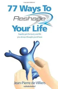 77 Ways To Reshape Your Life: Rapidly get the body and life you always thought you'd have