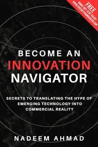 Become an Innovation Navigator: Secrets to Translating the Hype of Emerging Technology into Commercial Reality