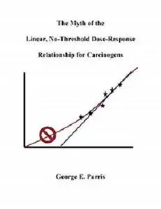 The Myth of the Linear, No-Threshold Dose-Response Relationship for Carcinogens