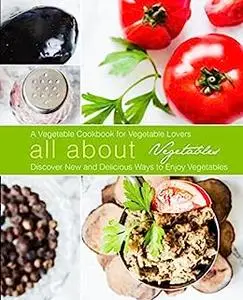 All About Vegetables: A Healthy Cookbook for Vegetable Lovers