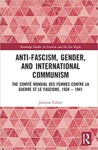 Anti-Fascism, Gender, and International Communism: The Comité Mondial des Femmes contre la Guerre et le Fascisme, 1934 –