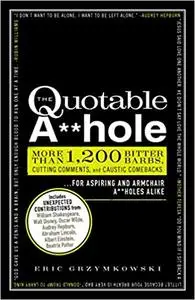 The Quotable A**hole: More than 1,200 Bitter Barbs, Cutting Comments, and Caustic Comebacks