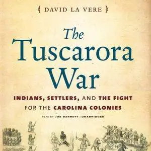 The Tuscarora War: Indians, Settlers, and the Fight for the Carolina Colonies [Audiobook]