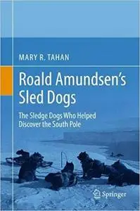 Roald Amundsen's Sled Dogs: The Sledge Dogs Who Helped Discover the South Pole